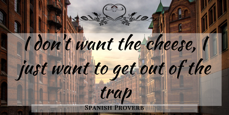 Spanish Proverb Quote About Trap: I Dont Want The Cheese...