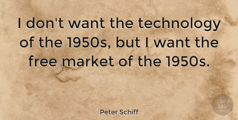 Peter Schiff Quote About Technology, Want, Free Market: I Dont Want The Technology...