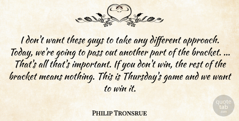 Philip Tronsrue Quote About Bracket, Game, Guys, Means, Pass: I Dont Want These Guys...