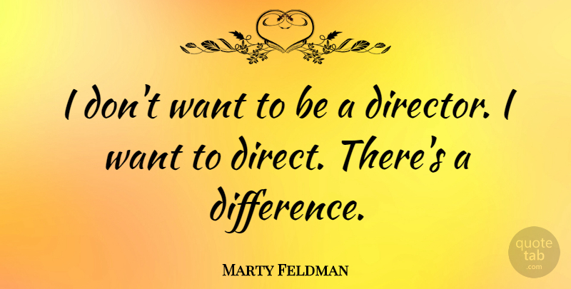 Marty Feldman Quote About Differences, Want, Directors: I Dont Want To Be...