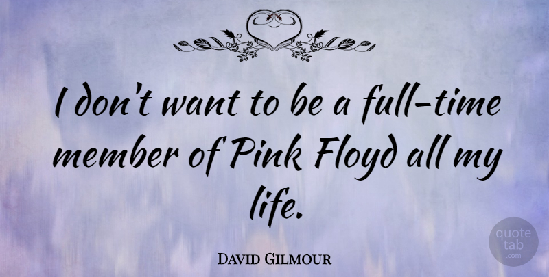 David Gilmour Quote About Floyd, Life: I Dont Want To Be...