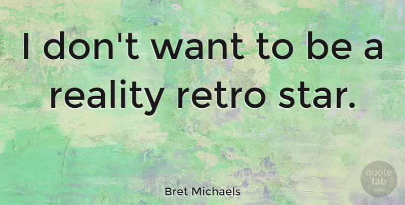 Bret Michaels Quote About Stars, Reality, Want: I Dont Want To Be...