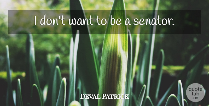 Deval Patrick Quote About Want, Senators: I Dont Want To Be...