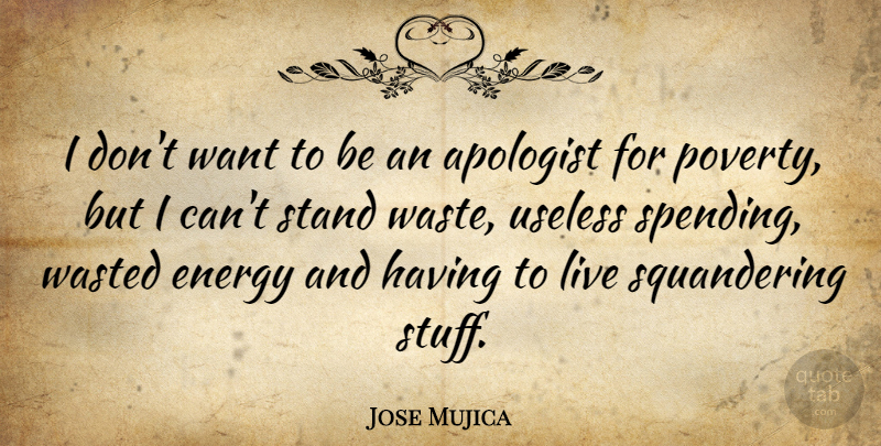 Jose Mujica Quote About Useless, Wasted: I Dont Want To Be...