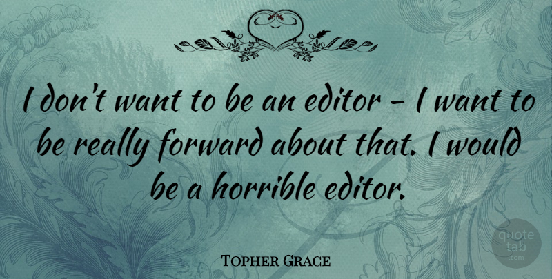 Topher Grace Quote About Editors, Want, Would Be: I Dont Want To Be...