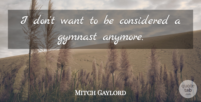 Mitch Gaylord Quote About undefined: I Dont Want To Be...