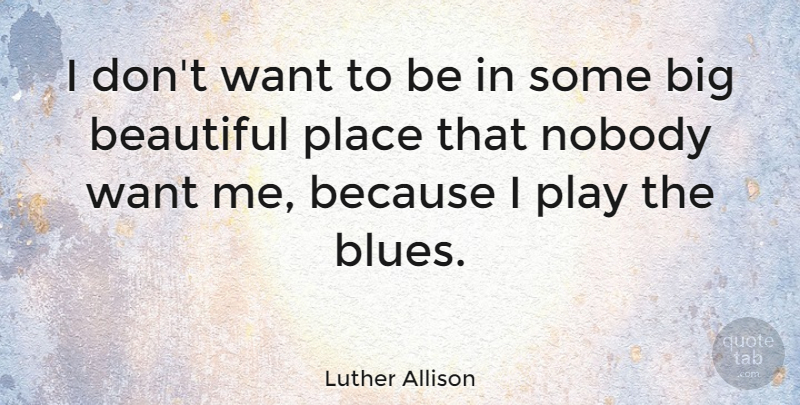 Luther Allison Quote About Beautiful, Play, Want: I Dont Want To Be...