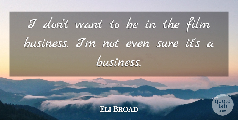 Eli Broad Quote About Want, Film: I Dont Want To Be...