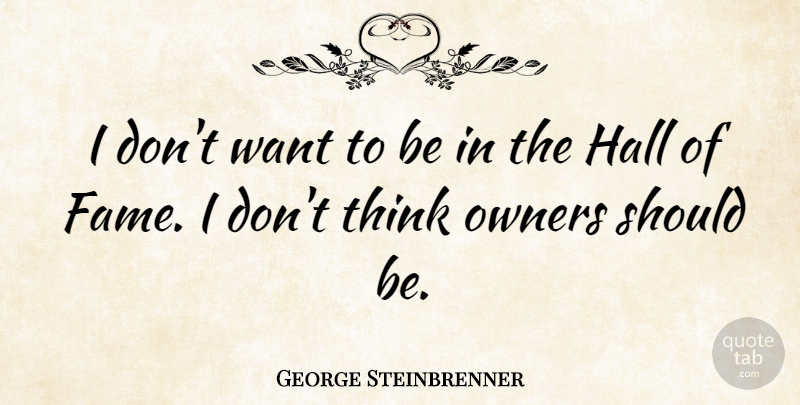 George Steinbrenner Quote About Thinking, Want, Fame: I Dont Want To Be...
