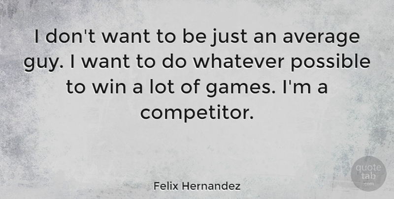 Felix Hernandez Quote About Possible: I Dont Want To Be...