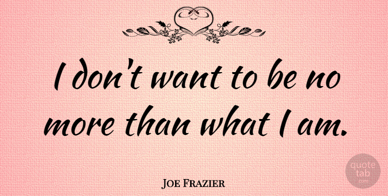 Joe Frazier Quote About undefined: I Dont Want To Be...