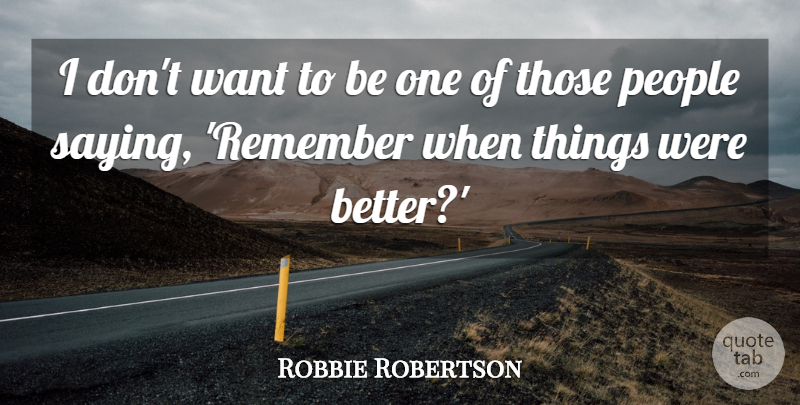 Robbie Robertson Quote About People, Pay It Forward, Want: I Dont Want To Be...