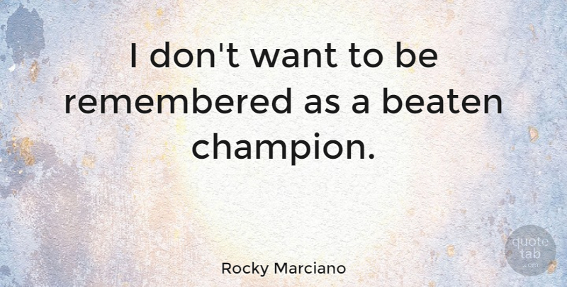 Rocky Marciano Quote About Champion, Want, Remembered: I Dont Want To Be...