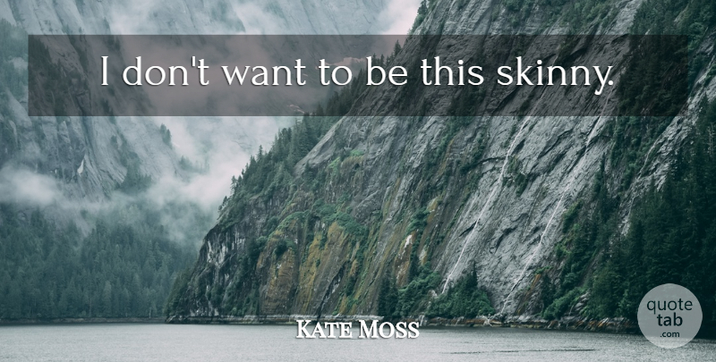 Kate Moss Quote About Want, Skinny: I Dont Want To Be...