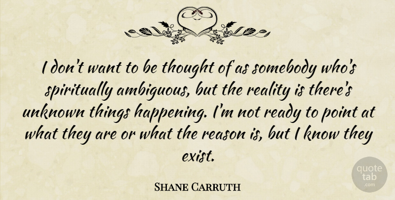 Shane Carruth Quote About Reality, Want, Reason: I Dont Want To Be...