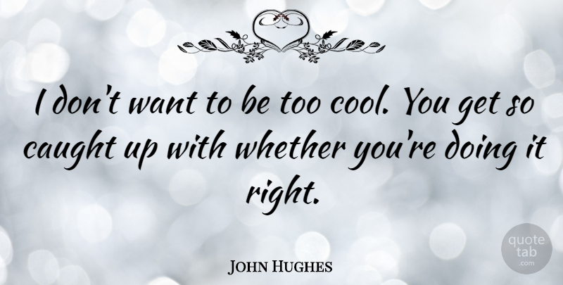 John Hughes Quote About Cool: I Dont Want To Be...