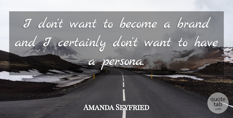 Amanda Seyfried Quote About Want, Persona, Brands: I Dont Want To Become...
