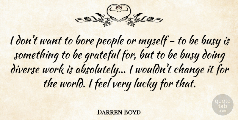 Darren Boyd Quote About Bore, Change, Diverse, Grateful, Lucky: I Dont Want To Bore...