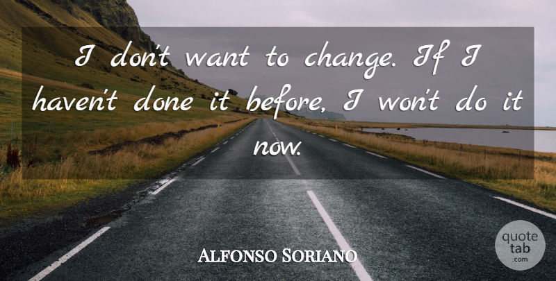 Alfonso Soriano Quote About undefined: I Dont Want To Change...