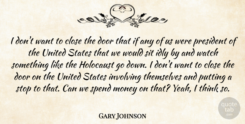 Gary Johnson Quote About Close, Door, Holocaust, Idly, Involving: I Dont Want To Close...