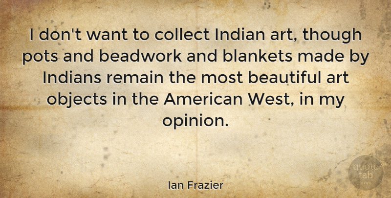 Ian Frazier Quote About Beautiful, Art, American West: I Dont Want To Collect...
