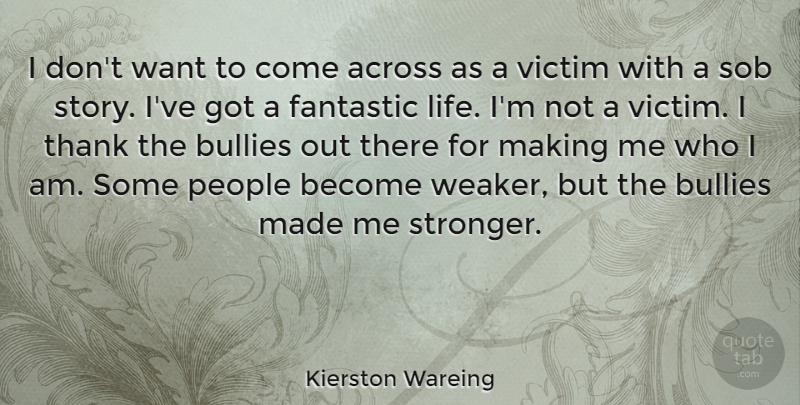 Kierston Wareing Quote About Across, Bullies, Fantastic, Life, People: I Dont Want To Come...