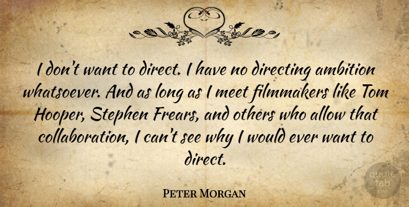 Peter Morgan Quote About Ambition, Long, Want: I Dont Want To Direct...