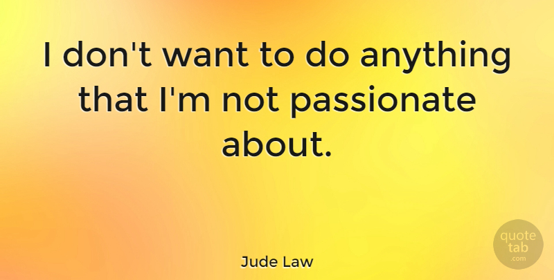 Jude Law Quote About Passionate, Want: I Dont Want To Do...
