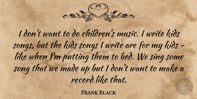 Frank Black Quote About Kids, Music, Putting, Record, Sing: I Dont Want To Do...