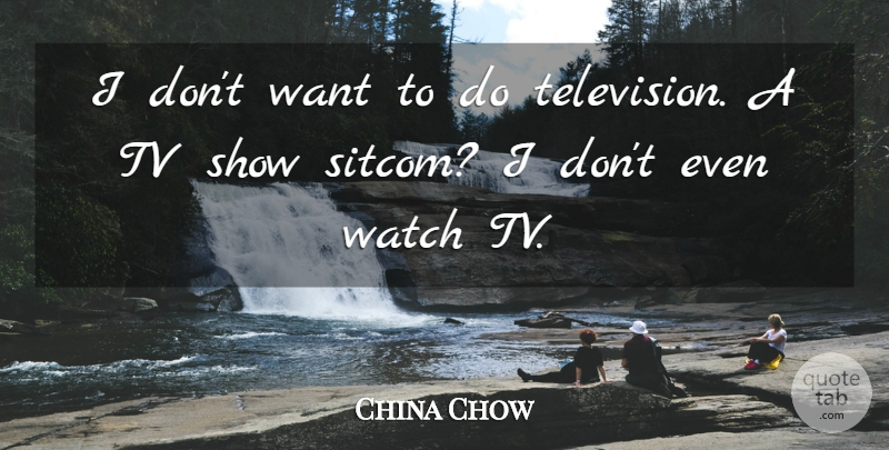 China Chow Quote About Tv Shows, Television, Want: I Dont Want To Do...