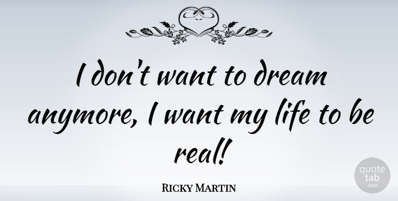 Ricky Martin Quote About Dream, Real, Being Real: I Dont Want To Dream...