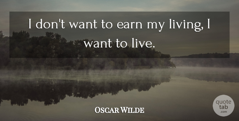 Oscar Wilde Quote About Love, Life, Meaningful: I Dont Want To Earn...