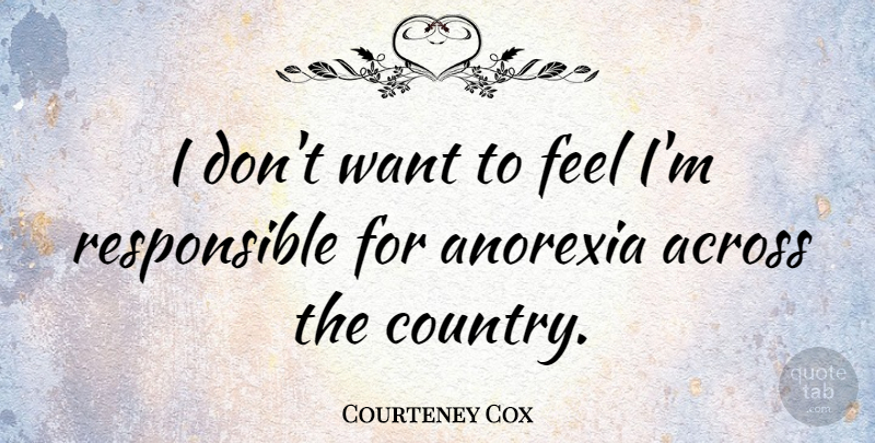 Courteney Cox Quote About Country, Anorexia, Want: I Dont Want To Feel...