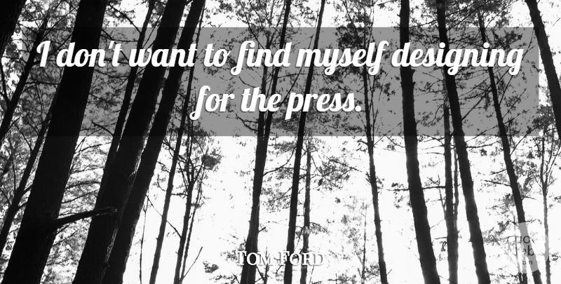 Tom Ford Quote About Design, Want, Presses: I Dont Want To Find...