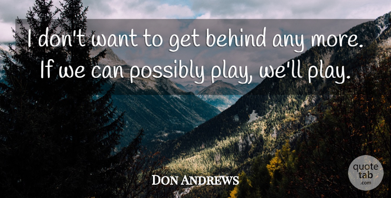 Don Andrews Quote About Behind, Possibly: I Dont Want To Get...