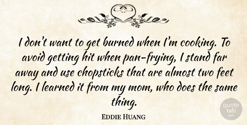 Eddie Huang Quote About Almost, Avoid, Burned, Far, Feet: I Dont Want To Get...