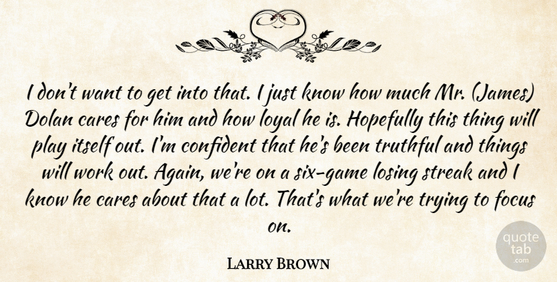 Larry Brown Quote About Cares, Confident, Focus, Hopefully, Itself: I Dont Want To Get...