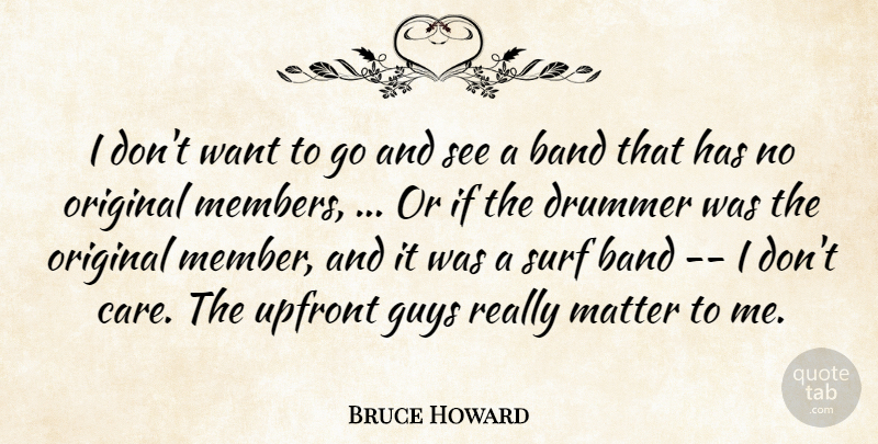 Bruce Howard Quote About Band, Drummer, Guys, Matter, Original: I Dont Want To Go...
