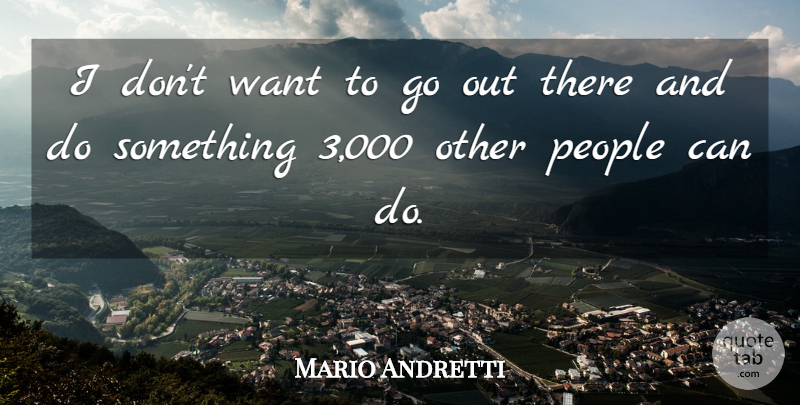 Mario Andretti Quote About People: I Dont Want To Go...