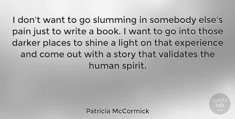 Patricia McCormick Quote About Darker, Experience, Human, Pain, Places: I Dont Want To Go...