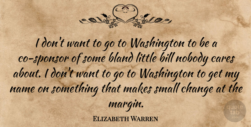 Elizabeth Warren Quote About Bill, Bland, Cares, Change, Nobody: I Dont Want To Go...