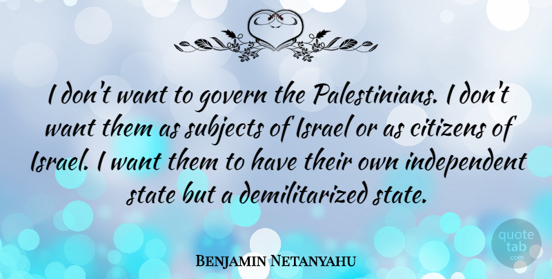 Benjamin Netanyahu Quote About Independent, Israel, Citizens: I Dont Want To Govern...