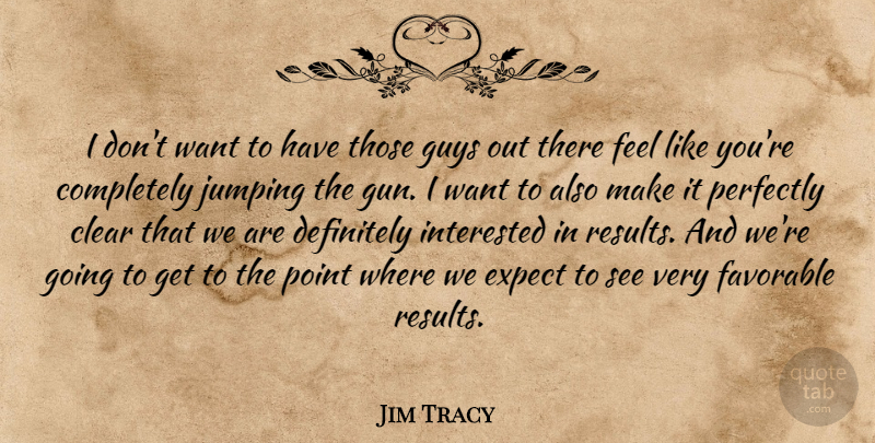 Jim Tracy Quote About Clear, Definitely, Expect, Favorable, Guys: I Dont Want To Have...