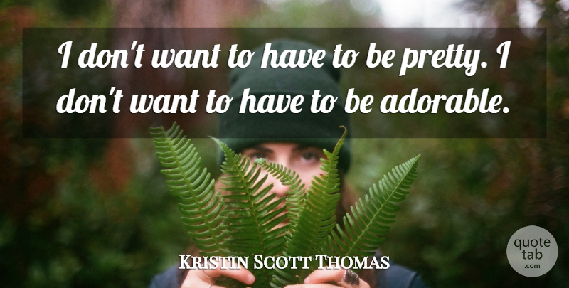Kristin Scott Thomas Quote About Adorable, Want: I Dont Want To Have...