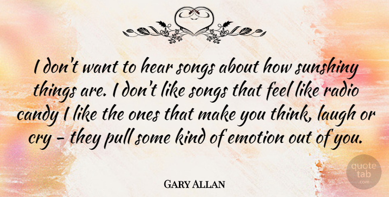 Gary Allan Quote About Song, Thinking, Laughing: I Dont Want To Hear...