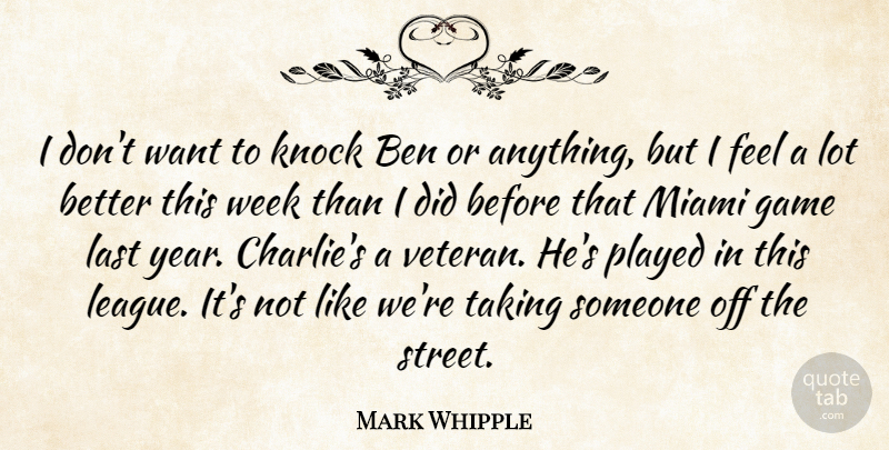 Mark Whipple Quote About Ben, Game, Knock, Last, Miami: I Dont Want To Knock...