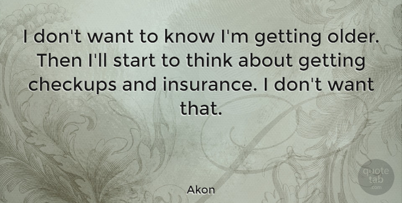 Akon Quote About Thinking, Getting Older, Want: I Dont Want To Know...