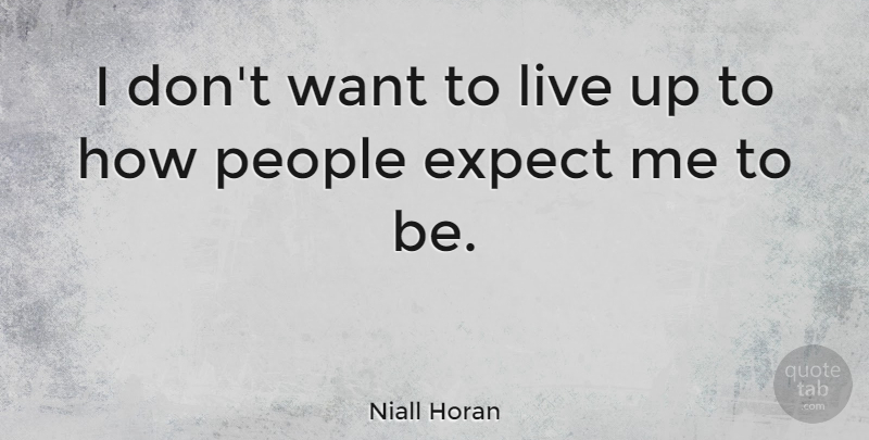 Niall Horan Quote About People, Want: I Dont Want To Live...