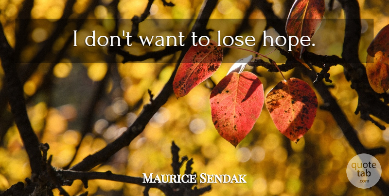 Maurice Sendak Quote About Want, Loses: I Dont Want To Lose...