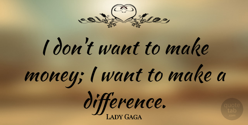 Lady Gaga Quote About Money, Differences, Making A Difference: I Dont Want To Make...